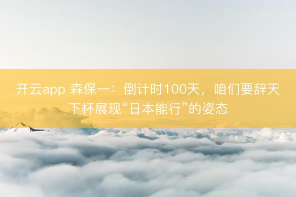 开云app 森保一：倒计时100天，咱们要辞天下杯展现“日本能行”的姿态