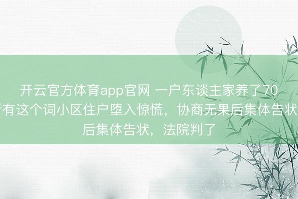 开云官方体育app官网 一户东谈主家养了70多条蛇，所有这个词小区住户堕入惊慌，协商无果后集体告状，法院判了