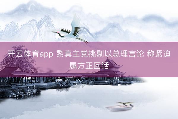 开云体育app 黎真主党挑剔以总理言论 称紧迫属方正回话