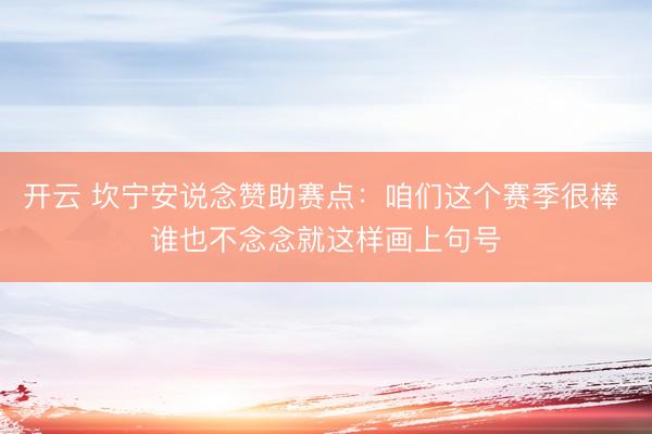 开云 坎宁安说念赞助赛点：咱们这个赛季很棒 谁也不念念就这样画上句号