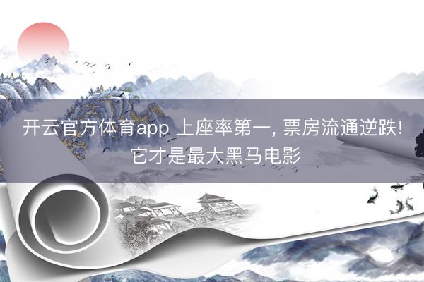 开云官方体育app 上座率第一, 票房流通逆跌! 它才是最大黑马电影